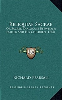 Reliquiae Sacrae: Or Sacred Dialogues Between a Father and His Children (1765) (Hardcover)