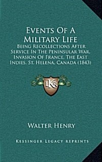 Events of a Military Life: Being Recollections After Service in the Peninsular War, Invasion of France, the East Indies, St. Helena, Canada (1843 (Hardcover)