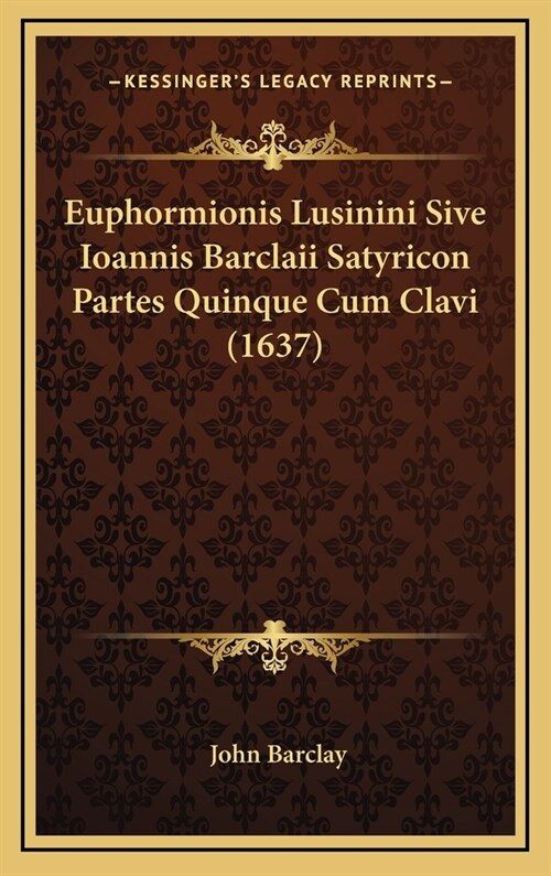 Euphormionis Lusinini Sive Ioannis Barclaii Satyricon Partes Quinque Cum Clavi (1637) (Hardcover)