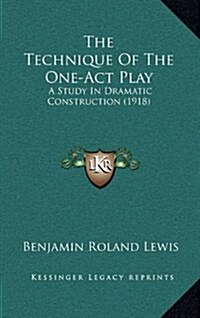 The Technique of the One-Act Play: A Study in Dramatic Construction (1918) (Hardcover)