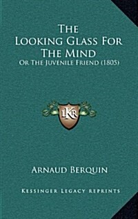 The Looking Glass for the Mind: Or the Juvenile Friend (1805) (Hardcover)