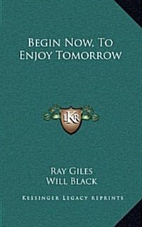 Begin Now, to Enjoy Tomorrow (Hardcover)