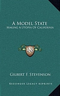 A Model State: Making a Utopia of California (Hardcover)