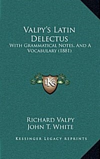 Valpys Latin Delectus: With Grammatical Notes, and a Vocabulary (1881) (Hardcover)