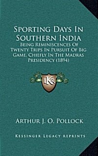 Sporting Days in Southern India: Being Reminiscences of Twenty Trips in Pursuit of Big Game, Chiefly in the Madras Presidency (1894) (Hardcover)