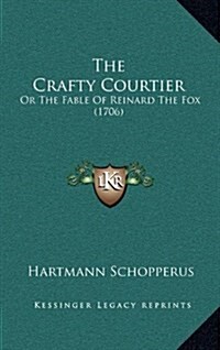 The Crafty Courtier: Or the Fable of Reinard the Fox (1706) (Hardcover)