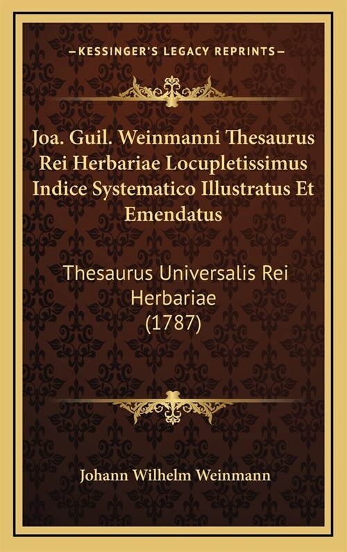 Joa. Guil. Weinmanni Thesaurus Rei Herbariae Locupletissimus Indice Systematico Illustratus Et Emendatus: Thesaurus Universalis Rei Herbariae (1787) (Hardcover)