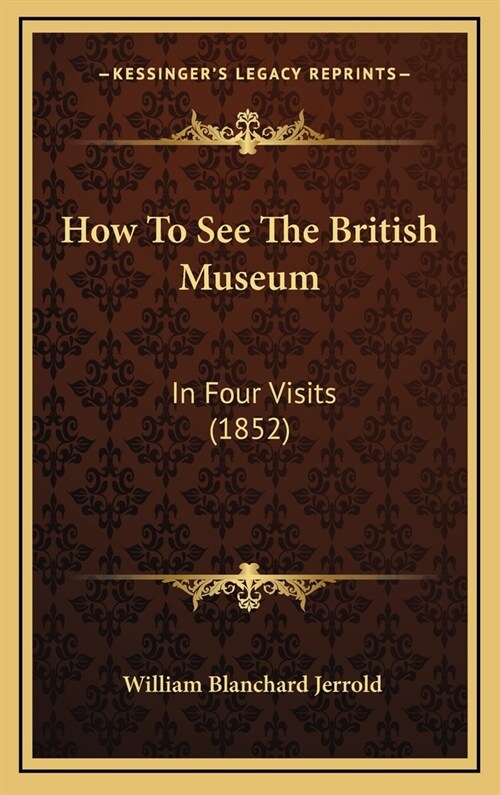 How To See The British Museum: In Four Visits (1852) (Hardcover)