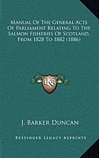 Manual of the General Acts of Parliament Relating to the Salmon Fisheries of Scotland, from 1828 to 1882 (1886) (Hardcover)