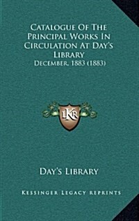 Catalogue of the Principal Works in Circulation at Days Library: December, 1883 (1883) (Hardcover)
