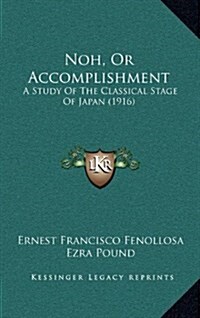 Noh, or Accomplishment: A Study of the Classical Stage of Japan (1916) (Hardcover)