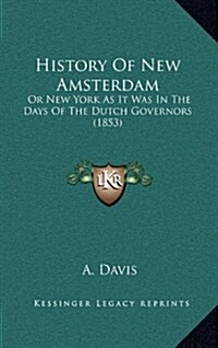 History of New Amsterdam: Or New York as It Was in the Days of the Dutch Governors (1853) (Hardcover)