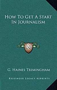 How to Get a Start in Journalism (Hardcover)