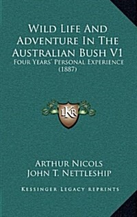 Wild Life and Adventure in the Australian Bush V1: Four Years Personal Experience (1887) (Hardcover)