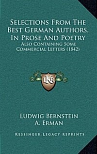 Selections from the Best German Authors, in Prose and Poetry: Also Containing Some Commercial Letters (1842) (Hardcover)