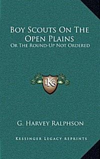 Boy Scouts on the Open Plains: Or the Round-Up Not Ordered (Hardcover)