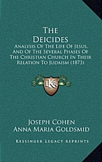 The Deicides: Analysis of the Life of Jesus, and of the Several Phases of the Christian Church in Their Relation to Judaism (1873) (Hardcover)