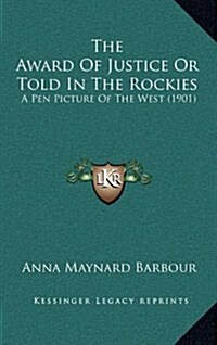 The Award of Justice or Told in the Rockies: A Pen Picture of the West (1901) (Hardcover)
