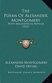 The Poems of Alexander Montgomery: With Biographical Notices (1821) (Hardcover)