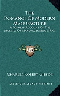 The Romance of Modern Manufacture: A Popular Account of the Marvels of Manufacturing (1910) (Hardcover)