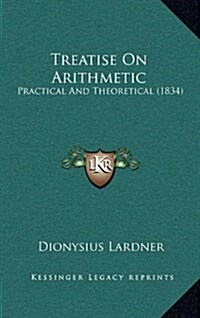 Treatise on Arithmetic: Practical and Theoretical (1834) (Hardcover)