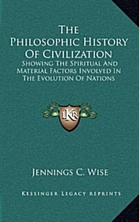 The Philosophic History of Civilization: Showing the Spiritual and Material Factors Involved in the Evolution of Nations (Hardcover)