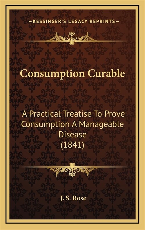 Consumption Curable: A Practical Treatise To Prove Consumption A Manageable Disease (1841) (Hardcover)