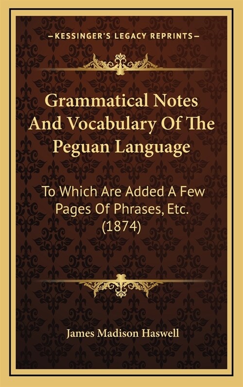 Grammatical Notes And Vocabulary Of The Peguan Language: To Which Are Added A Few Pages Of Phrases, Etc. (1874) (Hardcover)