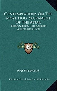 Contemplations on the Most Holy Sacrament of the Altar: Drawn from the Sacred Scriptures (1872) (Hardcover)