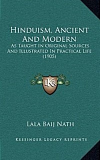 Hinduism, Ancient and Modern: As Taught in Original Sources and Illustrated in Practical Life (1905) (Hardcover)