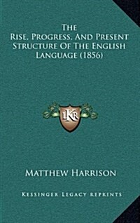 The Rise, Progress, and Present Structure of the English Language (1856) (Hardcover)