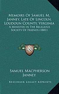 Memoirs of Samuel M. Janney, Late of Lincoln, Loudoun County, Virginia: A Minister in the Religious Society of Friends (1881) (Hardcover)