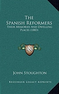 The Spanish Reformers: Their Memories and Dwelling Places (1883) (Hardcover)