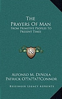 The Prayers of Man: From Primitive Peoples to Present Times (Hardcover)