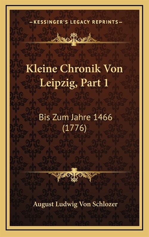 Kleine Chronik Von Leipzig, Part 1: Bis Zum Jahre 1466 (1776) (Hardcover)