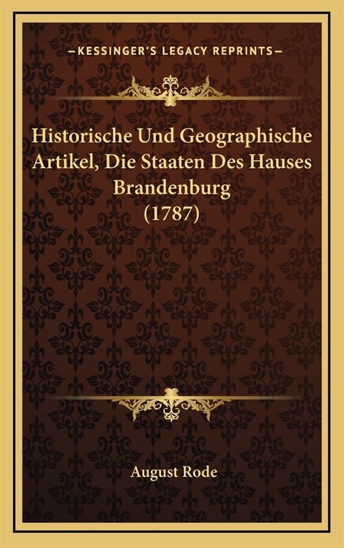 Historische Und Geographische Artikel, Die Staaten Des Hauses Brandenburg (1787) (Hardcover)