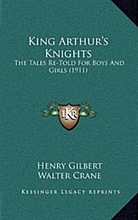 King Arthurs Knights: The Tales Re-Told for Boys and Girls (1911) (Hardcover)