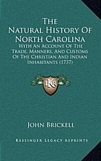 The Natural History of North Carolina: With an Account of the Trade, Manners, and Customs of the Christian and Indian Inhabitants (1737) (Hardcover)