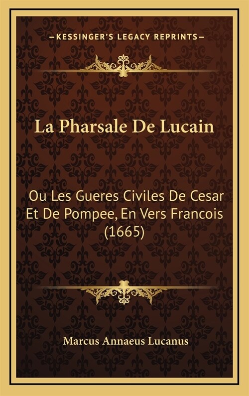 La Pharsale de Lucain: Ou Les Gueres Civiles de Cesar Et de Pompee, En Vers Francois (1665) (Hardcover)