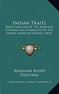 Indian Traits: Being Sketches of the Manners, Customs and Character of the North American Natives (1834) (Hardcover)