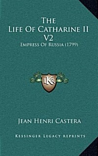 The Life of Catharine II V2: Empress of Russia (1799) (Hardcover)