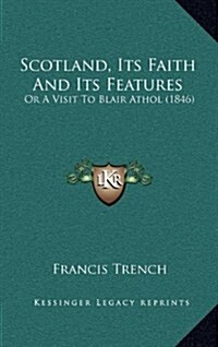 Scotland, Its Faith and Its Features: Or a Visit to Blair Athol (1846) (Hardcover)