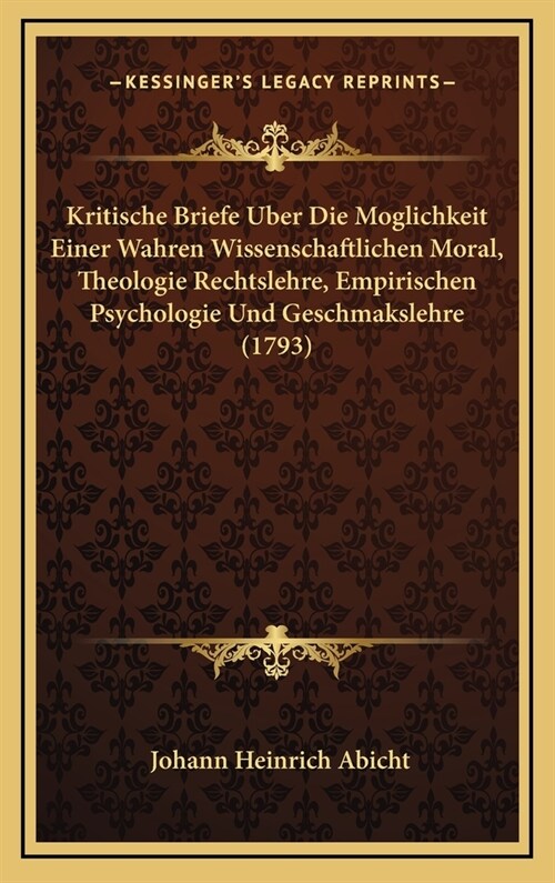 Kritische Briefe Uber Die Moglichkeit Einer Wahren Wissenschaftlichen Moral, Theologie Rechtslehre, Empirischen Psychologie Und Geschmakslehre (1793) (Hardcover)