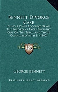 Bennett Divorce Case: Being a Plain Account of All the Important Facts Brought Out on the Trial, and Those Connected with It (1860) (Hardcover)