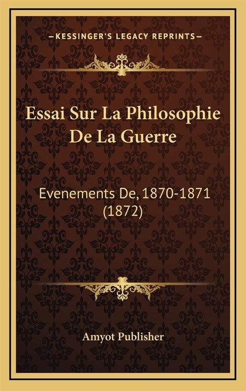 Essai Sur La Philosophie de La Guerre: Evenements de, 1870-1871 (1872) (Hardcover)