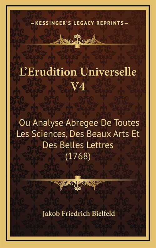 LErudition Universelle V4: Ou Analyse Abregee de Toutes Les Sciences, Des Beaux Arts Et Des Belles Lettres (1768) (Hardcover)