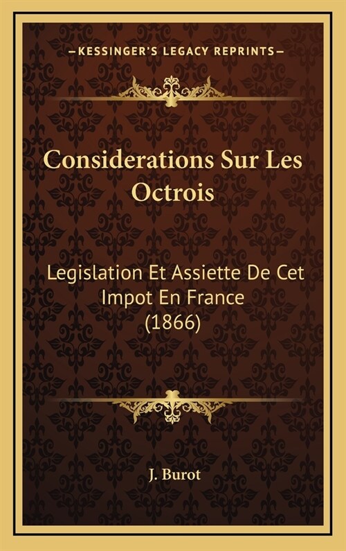 Considerations Sur Les Octrois: Legislation Et Assiette de CET Impot En France (1866) (Hardcover)