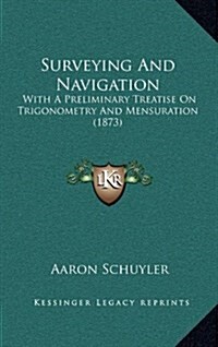 Surveying and Navigation: With a Preliminary Treatise on Trigonometry and Mensuration (1873) (Hardcover)