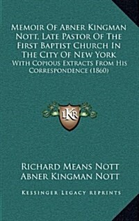 Memoir of Abner Kingman Nott, Late Pastor of the First Baptist Church in the City of New York: With Copious Extracts from His Correspondence (1860) (Hardcover)