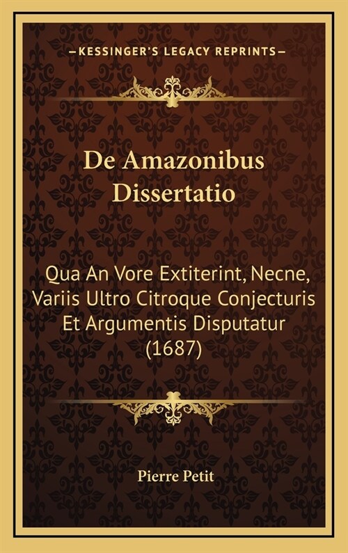 de Amazonibus Dissertatio: Qua an Vore Extiterint, Necne, Variis Ultro Citroque Conjecturis Et Argumentis Disputatur (1687) (Hardcover)